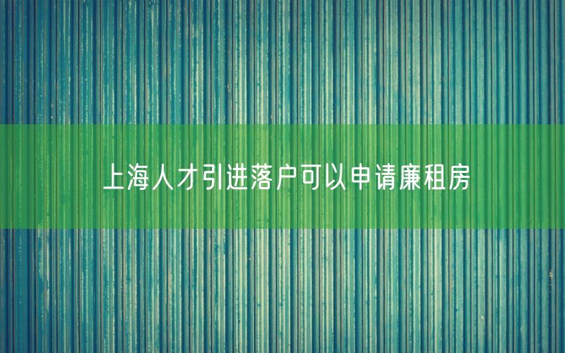 上海人才引进落户可以申请廉租房