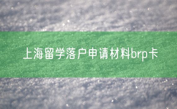 上海留学落户申请材料brp卡