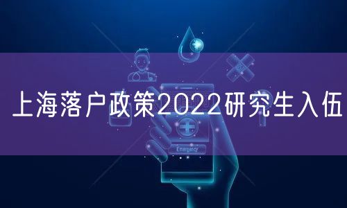 上海落户政策2022研究生入伍