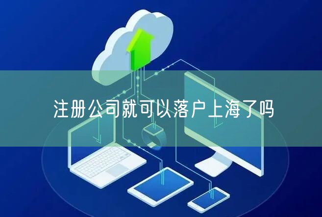 注册公司就可以落户上海了吗