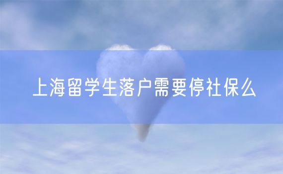 上海留学生落户需要停社保么