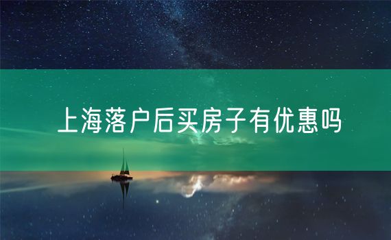 上海落户后买房子有优惠吗