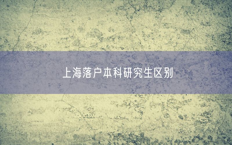 上海落户本科研究生区别