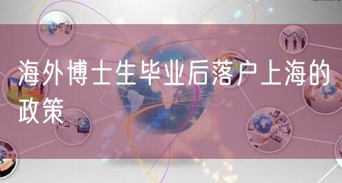 海外博士生毕业后落户上海的政策