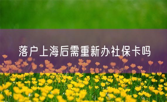 落户上海后需重新办社保卡吗