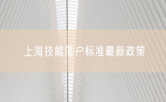 上海技能落户标准最新政策