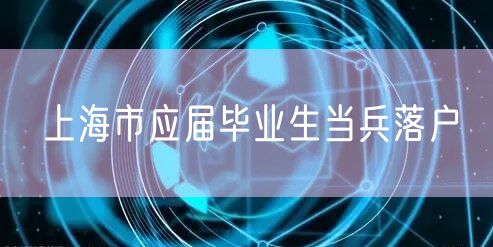 上海市应届毕业生当兵落户