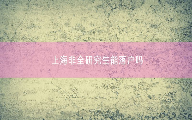 上海非全研究生能落户吗