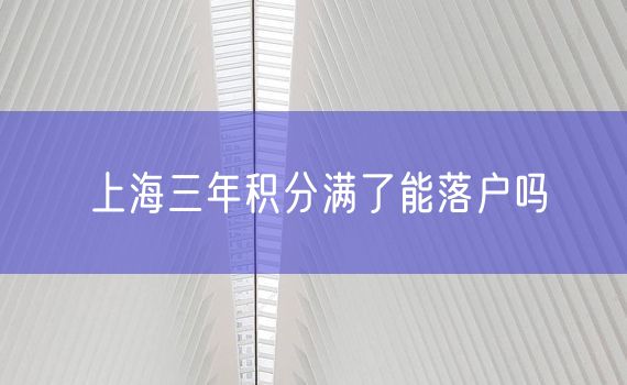 上海三年积分满了能落户吗