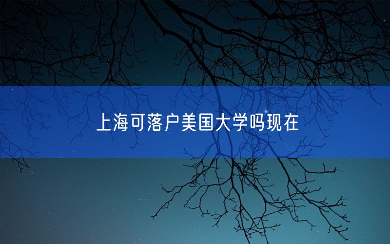 上海可落户美国大学吗现在