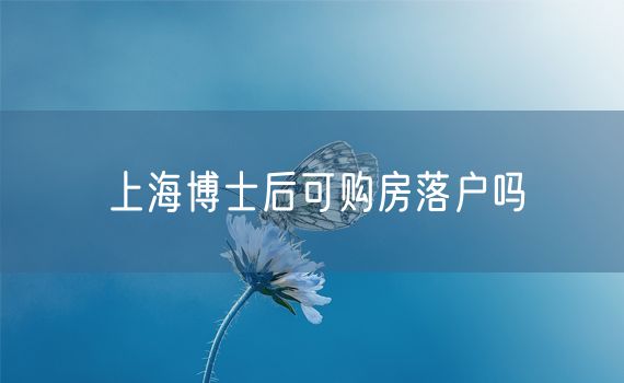 上海博士后可购房落户吗