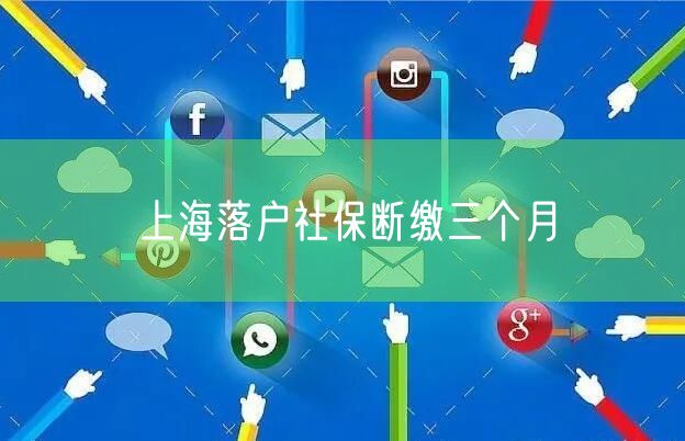 上海落户社保断缴三个月