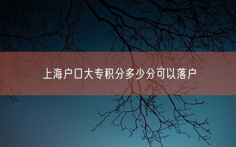 上海户口大专积分多少分可以落户