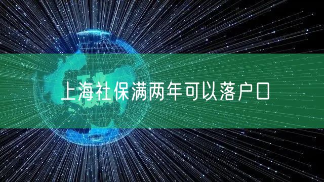 上海社保满两年可以落户口