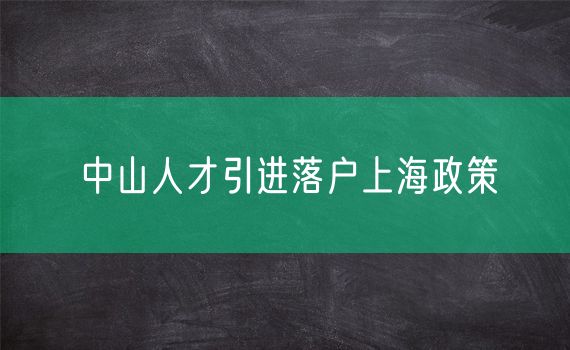 中山人才引进落户上海政策