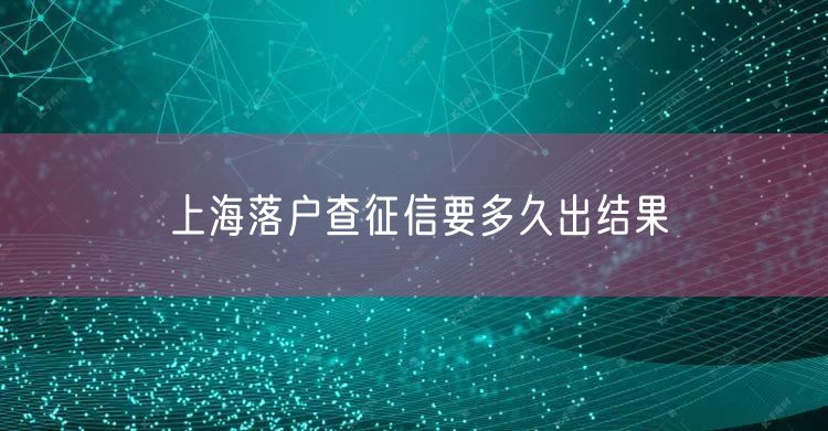 上海落户查征信要多久出结果