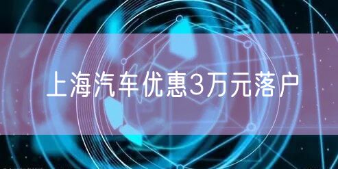 上海汽车优惠3万元落户