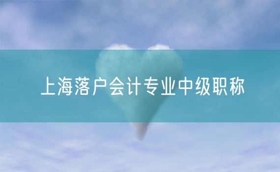 上海落户会计专业中级职称