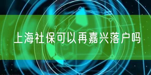 上海社保可以再嘉兴落户吗