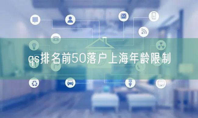 qs排名前50落户上海年龄限制