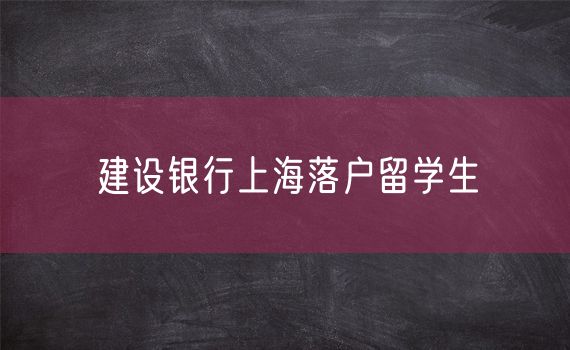 建设银行上海落户留学生