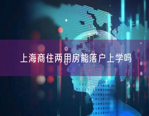 上海商住两用房能落户上学吗