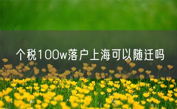 个税100w落户上海可以随迁吗