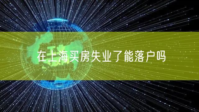 在上海买房失业了能落户吗