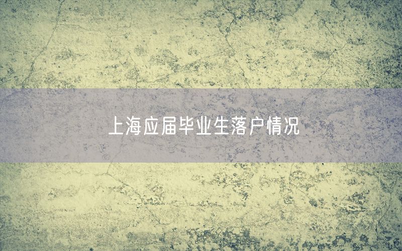 上海应届毕业生落户情况