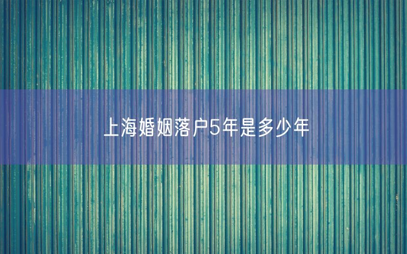 上海婚姻落户5年是多少年