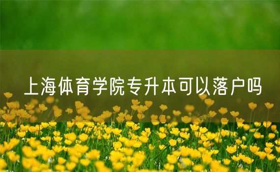 上海体育学院专升本可以落户吗