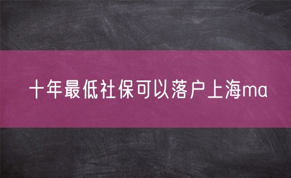 十年最低社保可以落户上海ma