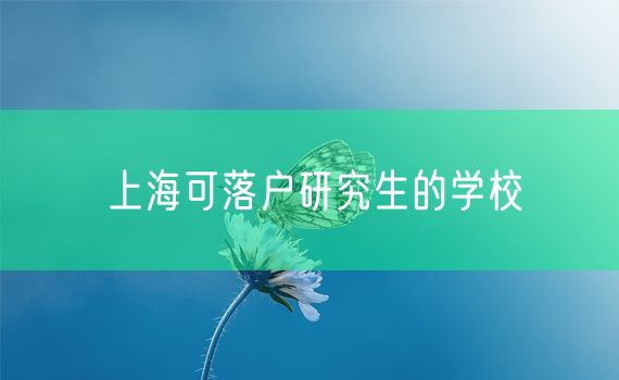 上海可落户研究生的学校