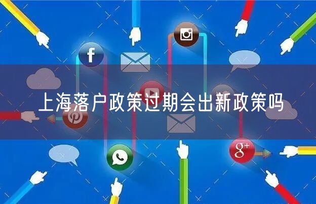 上海落户政策过期会出新政策吗