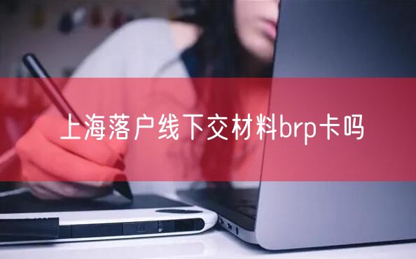 上海落户线下交材料brp卡吗