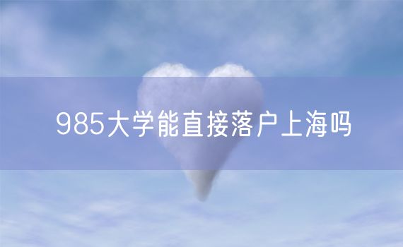 985大学能直接落户上海吗