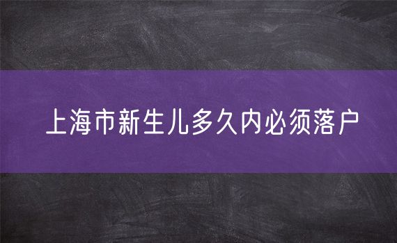 上海市新生儿多久内必须落户