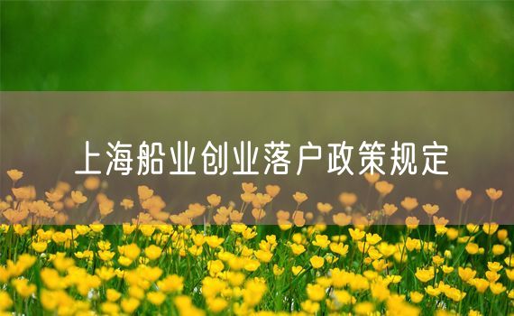 上海船业创业落户政策规定