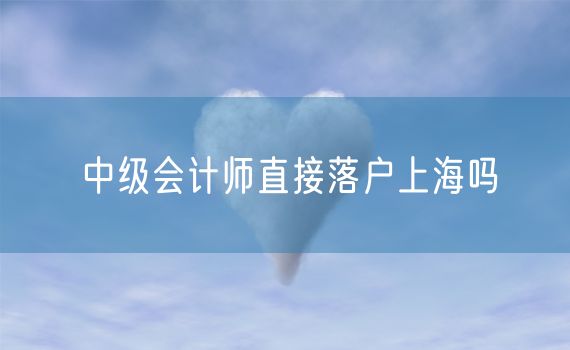 中级会计师直接落户上海吗