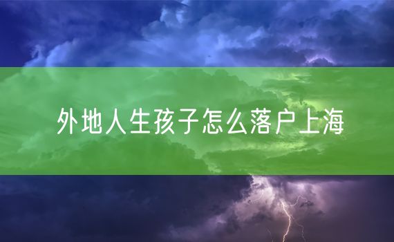 外地人生孩子怎么落户上海