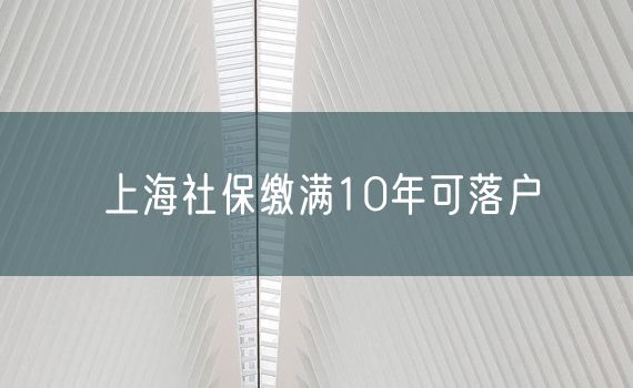 上海社保缴满10年可落户