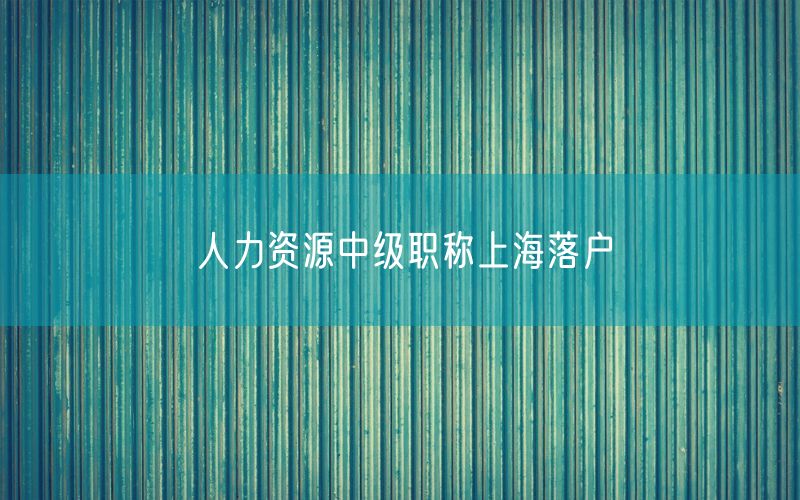 人力资源中级职称上海落户