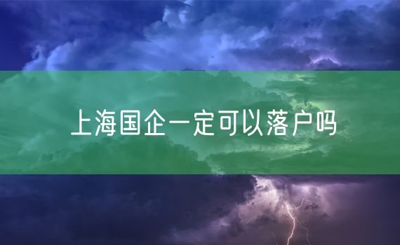 上海国企一定可以落户吗