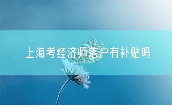 上海考经济师落户有补贴吗