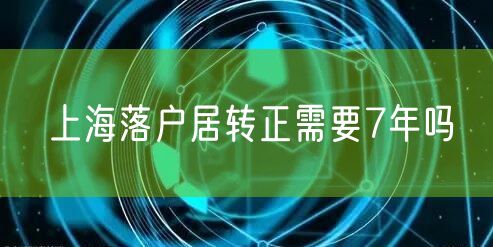 上海落户居转正需要7年吗