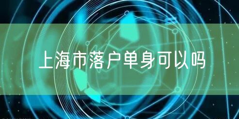 上海市落户单身可以吗