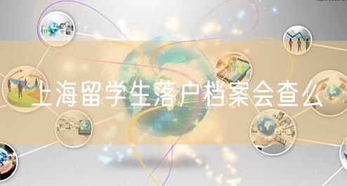 上海留学生落户档案会查么