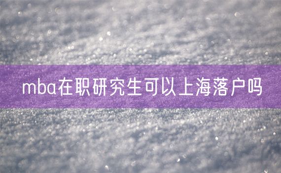 mba在职研究生可以上海落户吗