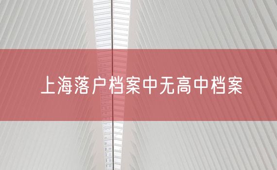 上海落户档案中无高中档案