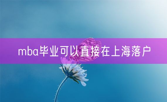 mba毕业可以直接在上海落户